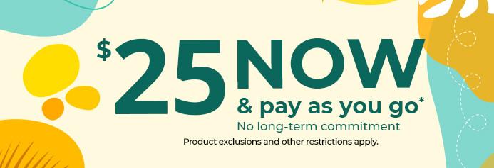 $25 now and pay as you go. No long-term commitment. Product exclusions and other restrictions apply.
