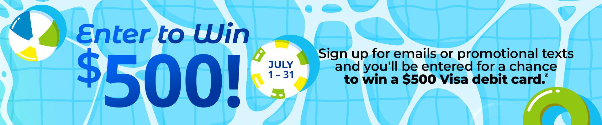 Enter to win $500! Sign up for emails or promotional texts and you'll be entered for a chance to win a $500 Visa debit card.