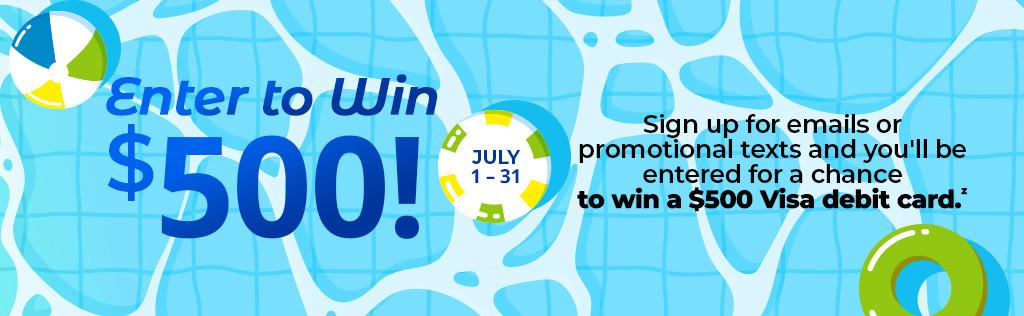Enter to win $500! Sign up for emails or promotional texts and you'll be entered for a chance to win a $500 Visa debit card.