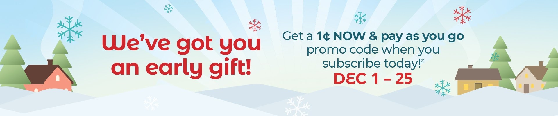 We've got you an early gift! Get a $0.01 now and pay as you go promo code when you subscribe today