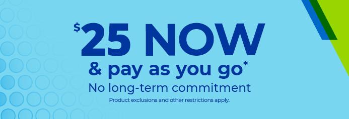 $25 now and pay as you go. No long-term commitment. Product exclusions and other restrictions apply.