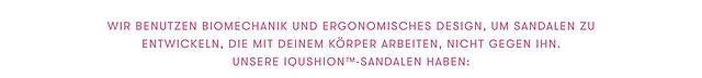 We use biomechanics and ergonomic design to create sandals that work with your body, not against it.