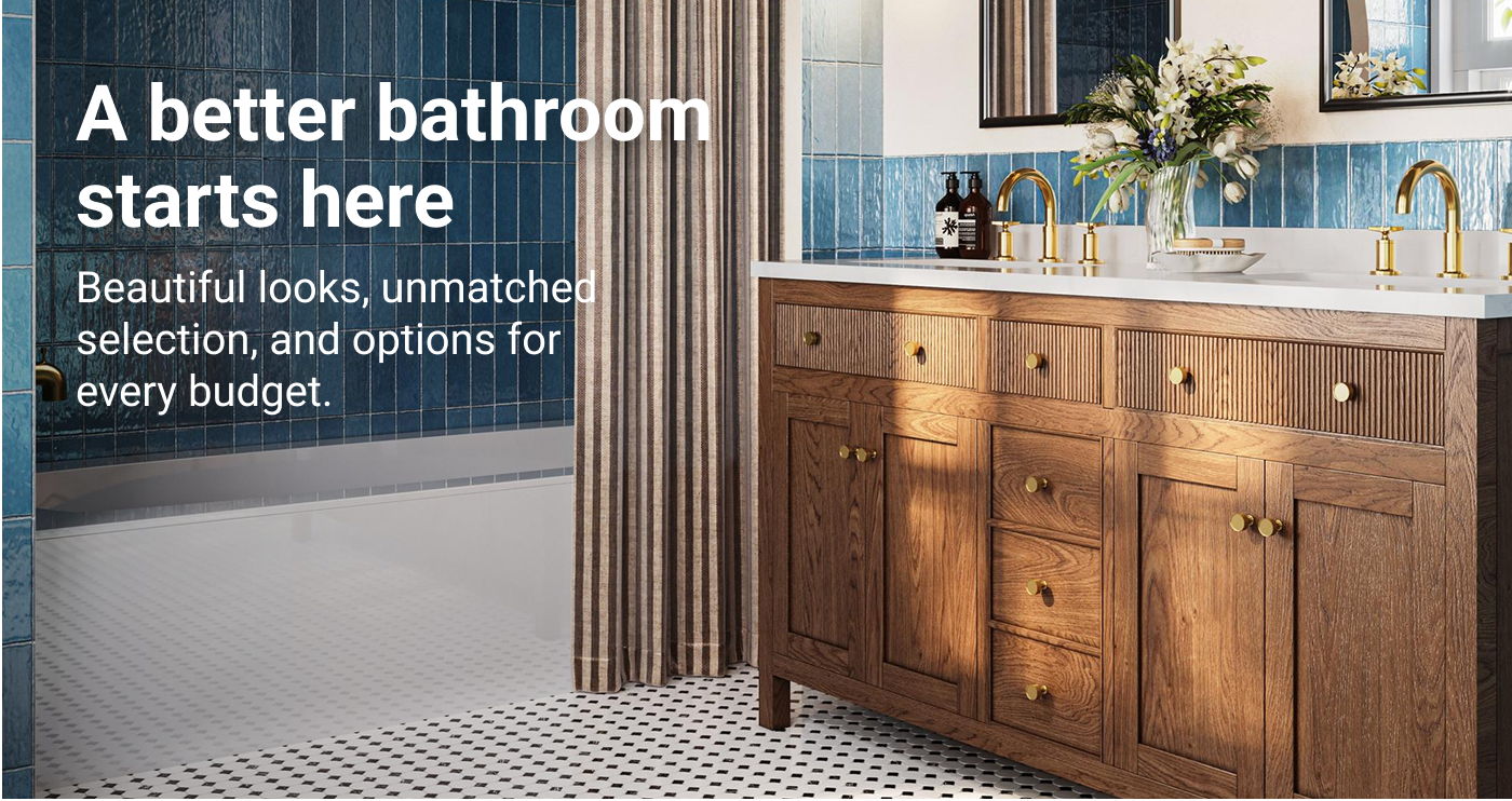 A better bathroom starts here. Beautiful looks, unmatched selection, and options for every budget.