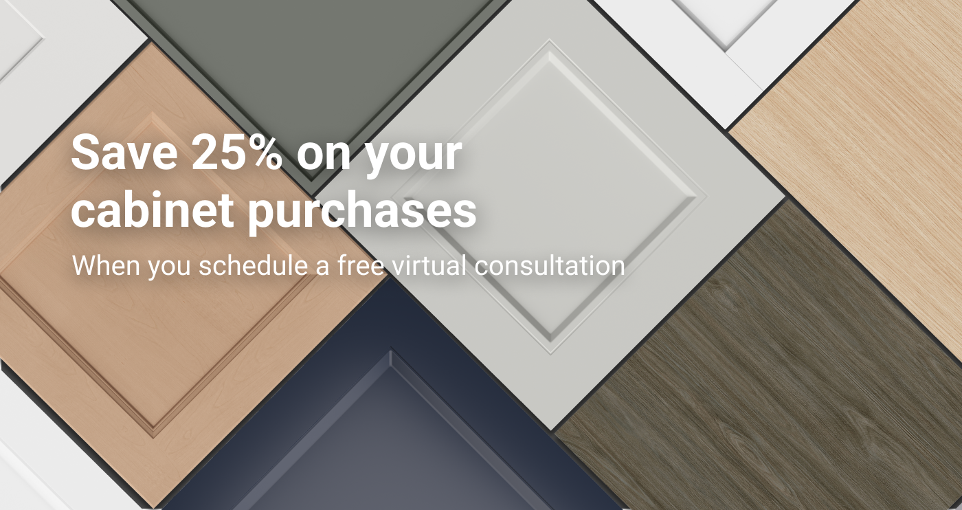 Save 25% on your cabinet purchases. When you schedule a free virtual consultation.