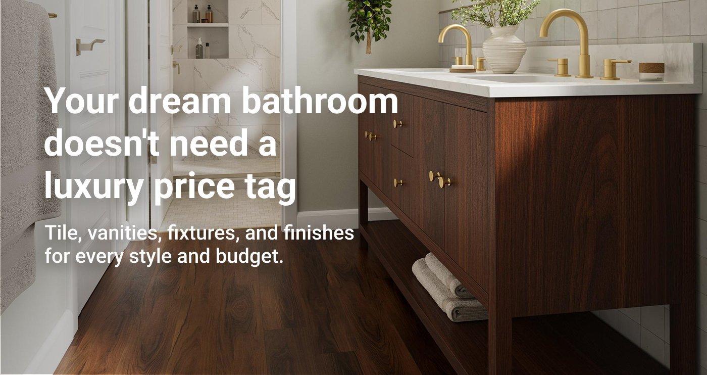Your dream bathroom doesn't need a luxury price tag. Tile, vanities, fixtures, and finishes for every style and budget.