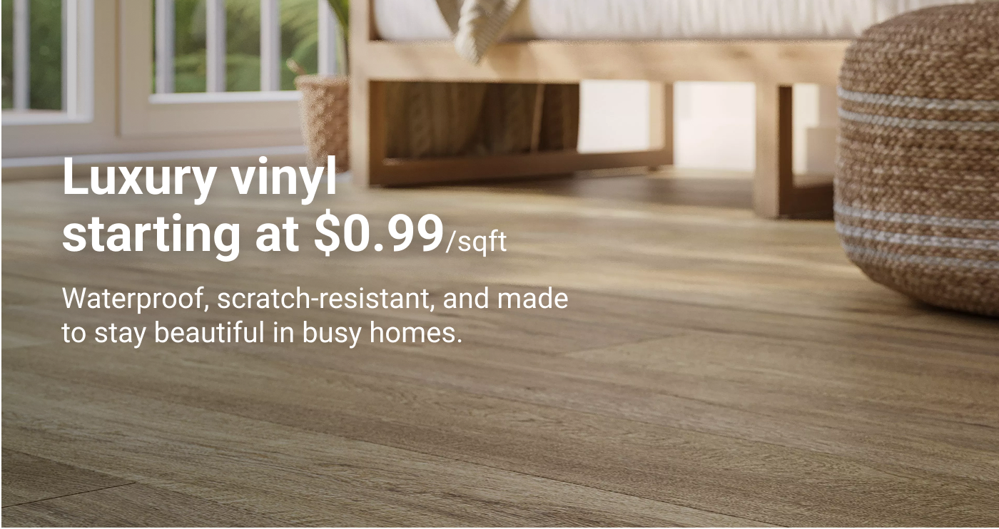 Luxury vinyl starting at $0.99/sqft. Waterproof, scratch-resistant, and made to stay beautiful in busy homes.