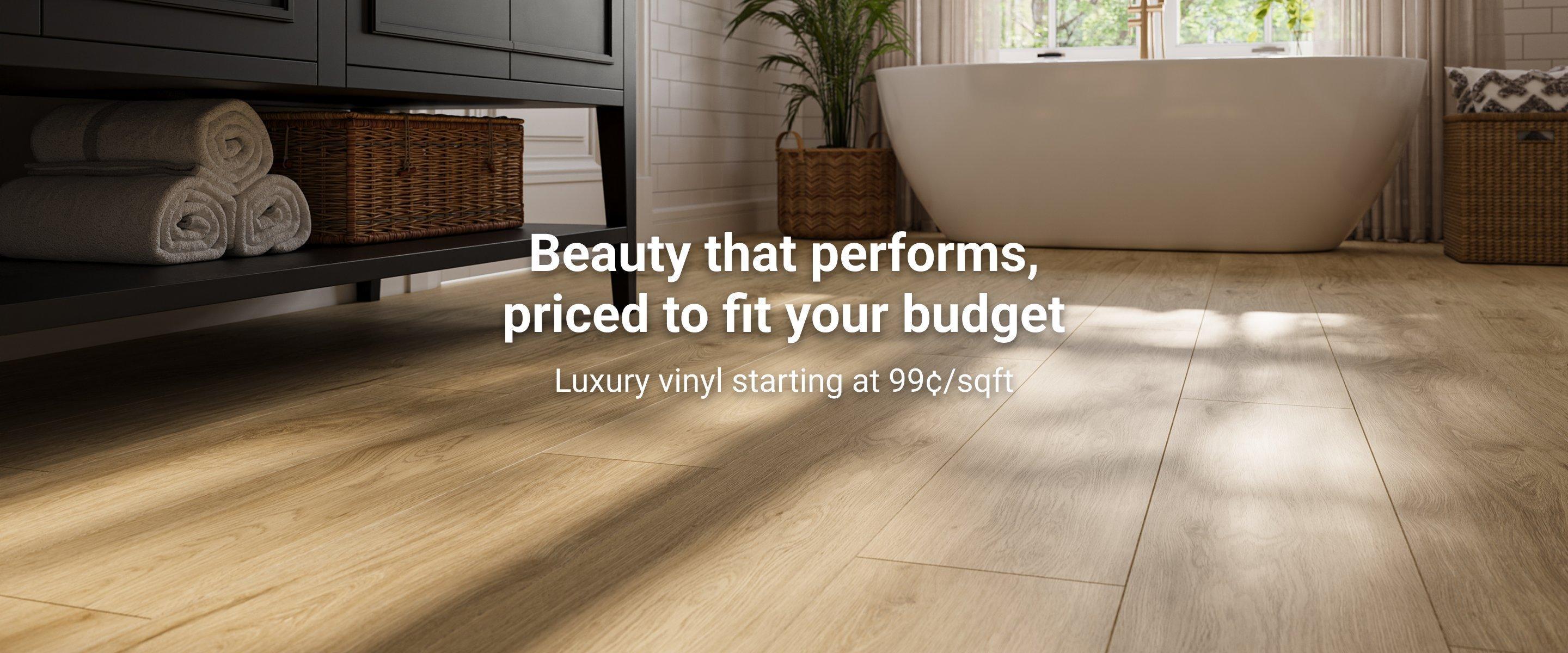 Beauty that performs, priced to fit your budget. Luxury vinyl starting at 99¢/sqft