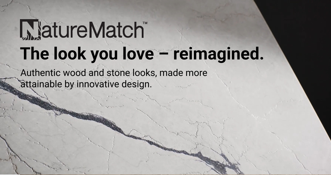 NatureMatch: The look you love - reimagined. Authentic wood and stone looks, made more attainable by innovative design.