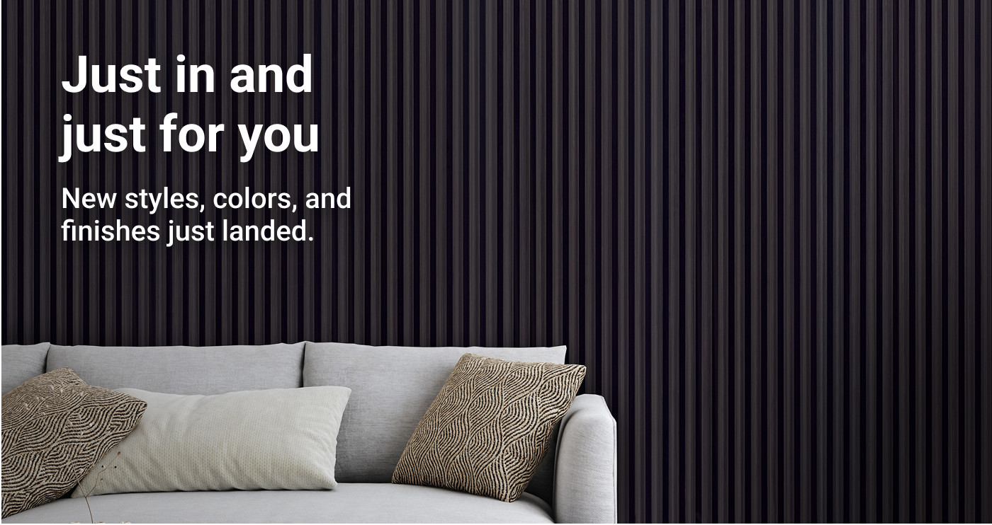 Just in and just for you. New styles, colors, and finishes just landed.