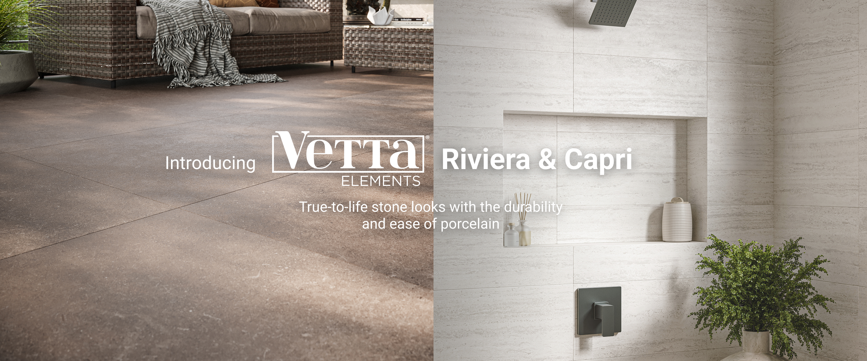 Introducing Vetta Elements Riviera & Capri. True-to-life stone looks with the durability and ease of porcelain.