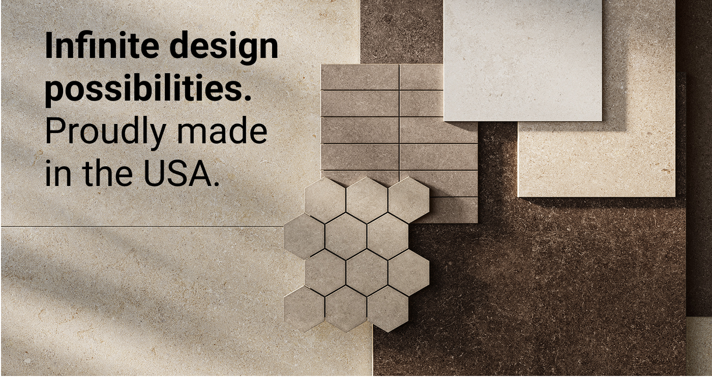 Infinite design  possibilities. Proudly made  in the USA.