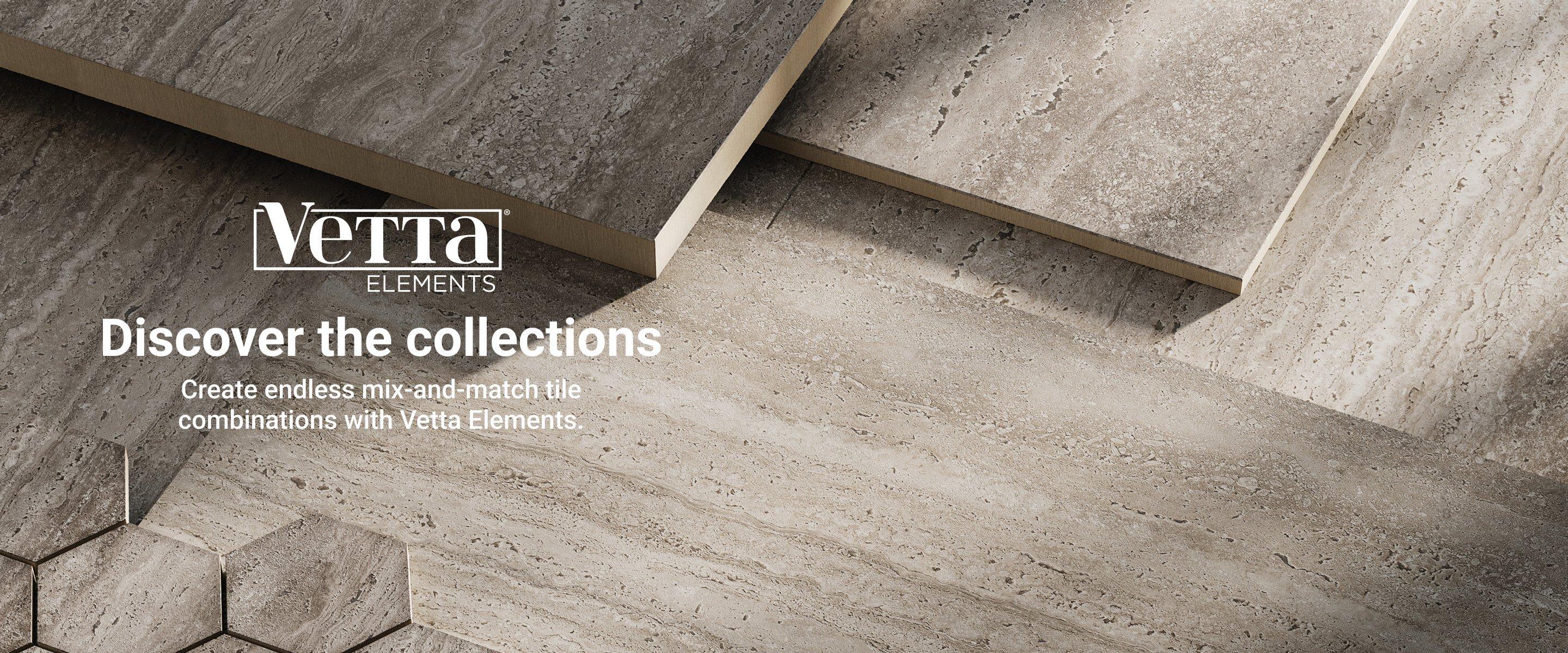 Vetta Elements. Discover the collections. Create endless mix-and-match tile combinations with Vetta Elements.