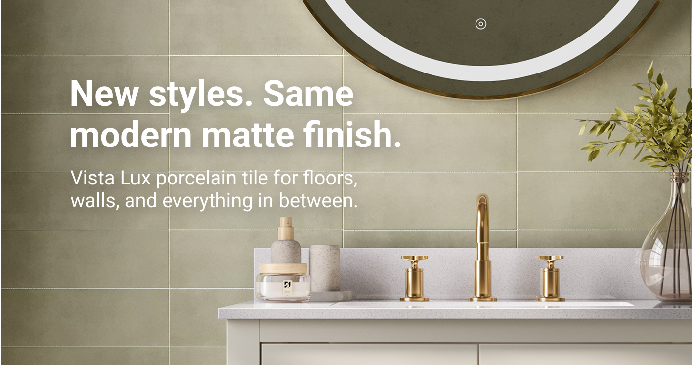 New styles. Same modern matte finish. Vista Lux porcelain tile for floors, walls, and everything in between. 