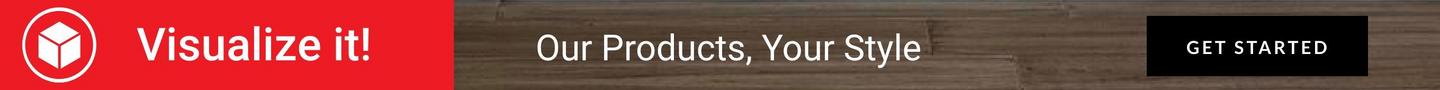 Visualize it! Our products, your style. Get started.