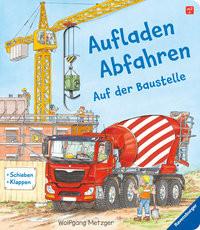 Aufladen - Abfahren: Auf der Baustelle Mauch-Metzger, Ulrike; Metzger, Wolfgang (Illustrationen) Gebundene Ausgabe 