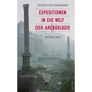 Detektive der Vergangenheit. Expeditionen in die Welt der Archäologie. Von Pompeji bis Nebra Korn, Wolfgang Gebundene Ausgabe 