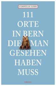 111 Orte in Bern, die man gesehen haben muss Lohs, Cornelia Taschenbuch 