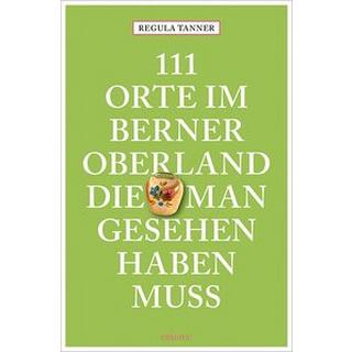 111 Orte im Berner Oberland, die man gesehen haben muss Tanner, Regula Taschenbuch 