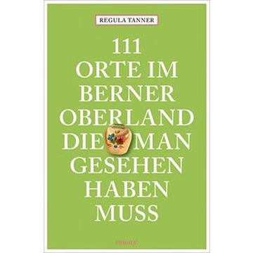 111 Orte im Berner Oberland, die man gesehen haben muss