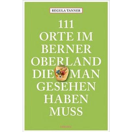 111 Orte im Berner Oberland, die man gesehen haben muss Tanner, Regula Taschenbuch 