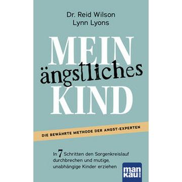 Mein ängstliches Kind. In 7 Schritten den Sorgenkreislauf durchbrechen und mutige, unabhängige Kinder erziehen