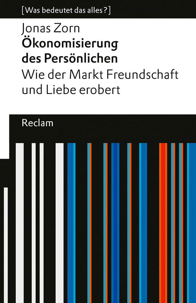 Ökonomisierung des Persönlichen. Wie der Markt Freundschaft und Liebe erobert. [Was bedeutet das alles?] Zorn, Jonas Taschenbuch 