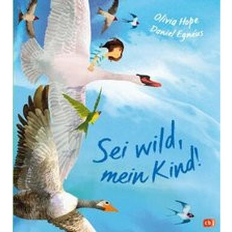 Sei wild, mein Kind! Hope, Olivia; Egnéus, Daniel (Illustrationen); Stohner, Anu (Übersetzung) Gebundene Ausgabe 