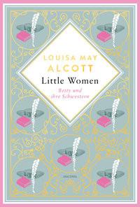 Louisa Mary Alcott, Little Women. Betty und ihre Schwestern - Erster und zweiter Teil. Schmuckausgabe mit Goldprägung Alcott, Louisa May Gebundene Ausgabe 