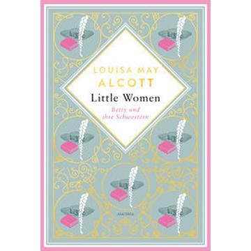 Louisa Mary Alcott, Little Women. Betty und ihre Schwestern - Erster und zweiter Teil. Schmuckausgabe mit Goldprägung