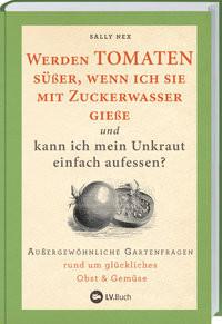 Werden Tomaten süßer, wenn ich sie mit Zuckerwasser gieße und kann ich mein Unkraut einfach aufessen? Sally Nex; Anna Kuntze (Übersetzung); Ruhl, Johanna (Übersetzung) Couverture rigide 