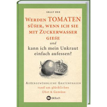 Werden Tomaten süßer, wenn ich sie mit Zuckerwasser gieße und kann ich mein Unkraut einfach aufessen?