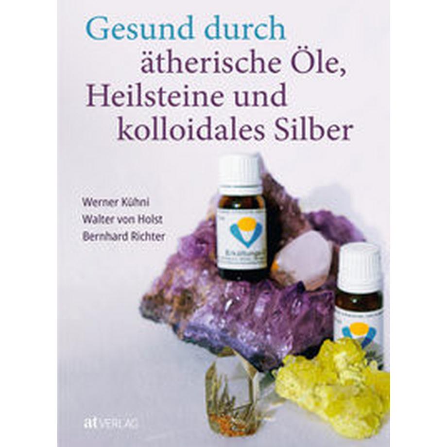 AT Verlag  Gesund durch ätherische Öle, Heilsteine und kolloidales Silber 