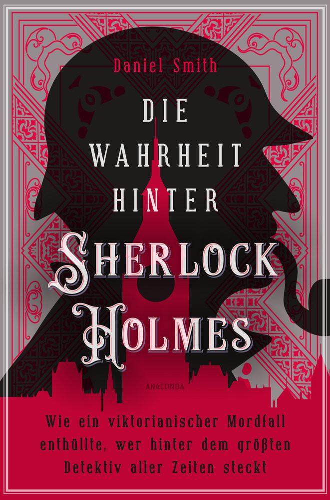 Die Wahrheit hinter Sherlock Holmes. Wie ein viktorianischer Mordfall enthüllte, wer hinter dem größten Detektiv aller Zeiten steckt Smith, Daniel Gebundene Ausgabe 