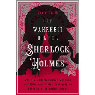 Die Wahrheit hinter Sherlock Holmes. Wie ein viktorianischer Mordfall enthüllte, wer hinter dem größten Detektiv aller Zeiten steckt Smith, Daniel Gebundene Ausgabe 