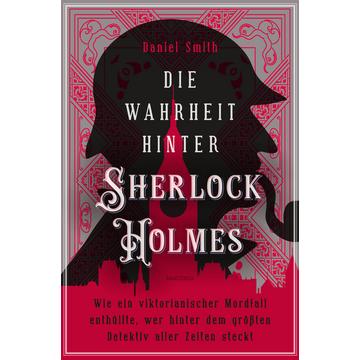 Die Wahrheit hinter Sherlock Holmes. Wie ein viktorianischer Mordfall enthüllte, wer hinter dem größten Detektiv aller Zeiten steckt