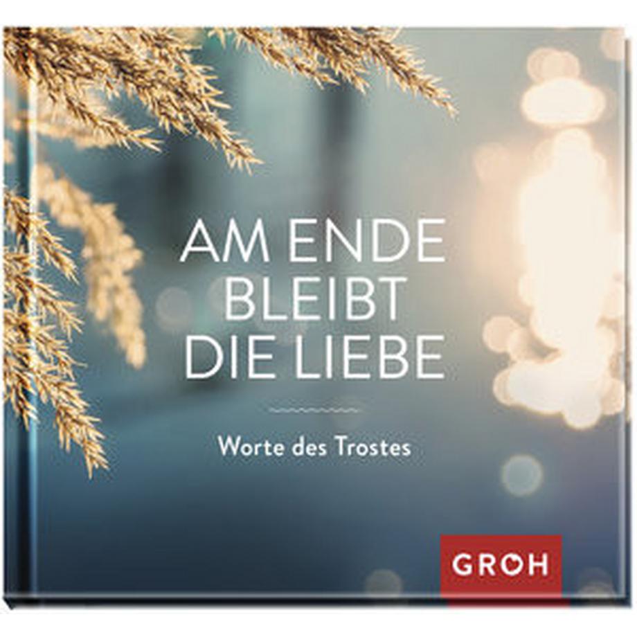 GROH Verlag  Am Ende bleibt die Liebe. Worte des Trostes 