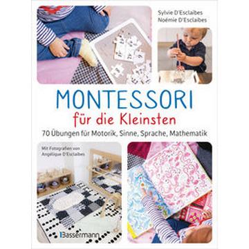 Montessori für die Kleinsten von der Geburt bis 3 Jahre. 70 abwechslungsreiche Aktivitäten zum Entdecken und Lernen