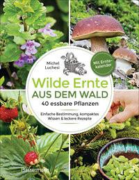 Wilde Ernte aus dem Wald - 40 essbare Pflanzen - einfache Bestimmung, kompaktes Wissen und leckere Rezepte Luchesi, Michel Gebundene Ausgabe 