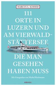 111 Orte in Luzern und am Vierwaldstättersee, die man gesehen haben muss Schmid, Marcus X.; Riethmann, Michel (Fotografie) Libro in brossura 