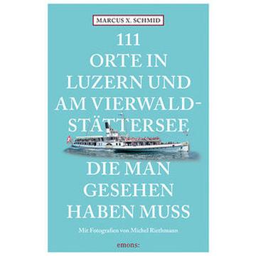 111 Orte in Luzern und am Vierwaldstättersee, die man gesehen haben muss