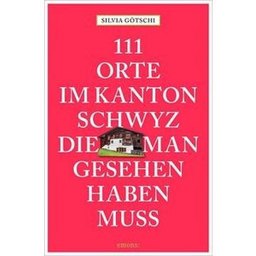 111 Orte im Kanton Schwyz, die man gesehen haben muss