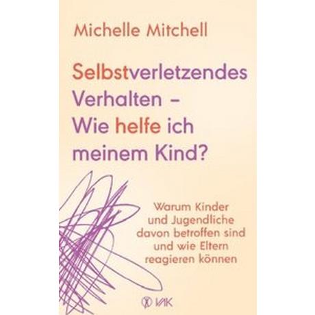 Selbstverletzendes Verhalten - Wie helfe ich meinem Kind? Mitchell, Michelle; Brodersen, Imke (Übersetzung) Gebundene Ausgabe 