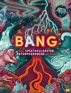 BANG! - Die spektakulärsten Naturphänomene der Erde Smith, Jennifer N.R.; Smith, Jennifer N.R. (Illustrationen); Hauswaldt, Ulrike (Übersetzung) Gebundene Ausgabe 