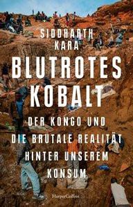 Blutrotes Kobalt. Der Kongo und die brutale Realität hinter unserem Konsum Kara, Siddharth; Freundl, Hans (Übersetzung) Copertina rigida 