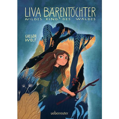 Liva Bärentochter, wildes Kind des Waldes - Ein märchenhaftes Abenteuer mit Wohlfühlcharakter und ein Plädoyer für Verständnis, Akzeptanz und mehr Naturverbundenheit Wolf, Gregor Gebundene Ausgabe 