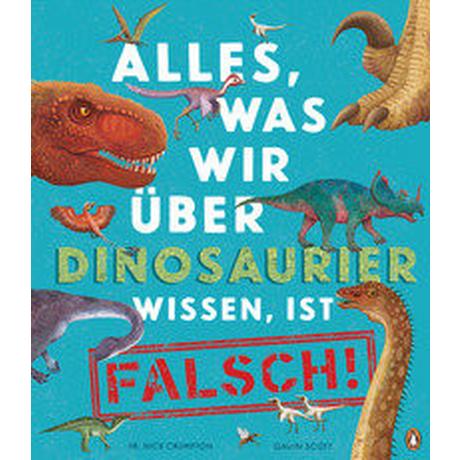 Alles, was wir über Dinosaurier wissen, ist falsch! Crumpton, Nick; Scott, Gavin (Illustrationen); Panzacchi, Cornelia (Übersetzung) Gebundene Ausgabe 