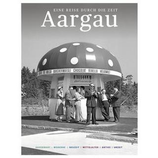 Aargau - Eine Reise durch die Zeit Zeitgeschichte Aargau (Hrsg.) Copertina rigida 