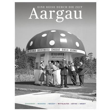 Aargau - Eine Reise durch die Zeit Zeitgeschichte Aargau (Hrsg.) Copertina rigida 