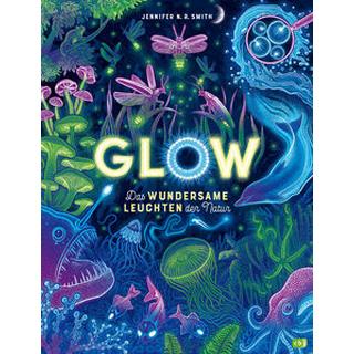 Glow - Das wundersame Leuchten der Natur Smith, Jennifer N.R.; Smith, Jennifer N.R. (Illustrationen); Hauswaldt, Ulrike (Übersetzung) Gebundene Ausgabe 