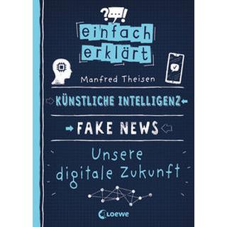 Einfach erklärt - Künstliche Intelligenz - Fake News - Unsere digitale Zukunft Theisen, Manfred; Loewe Sachbuch (Hrsg.); Büdinger, Mo (Illustrationen) Copertina rigida 